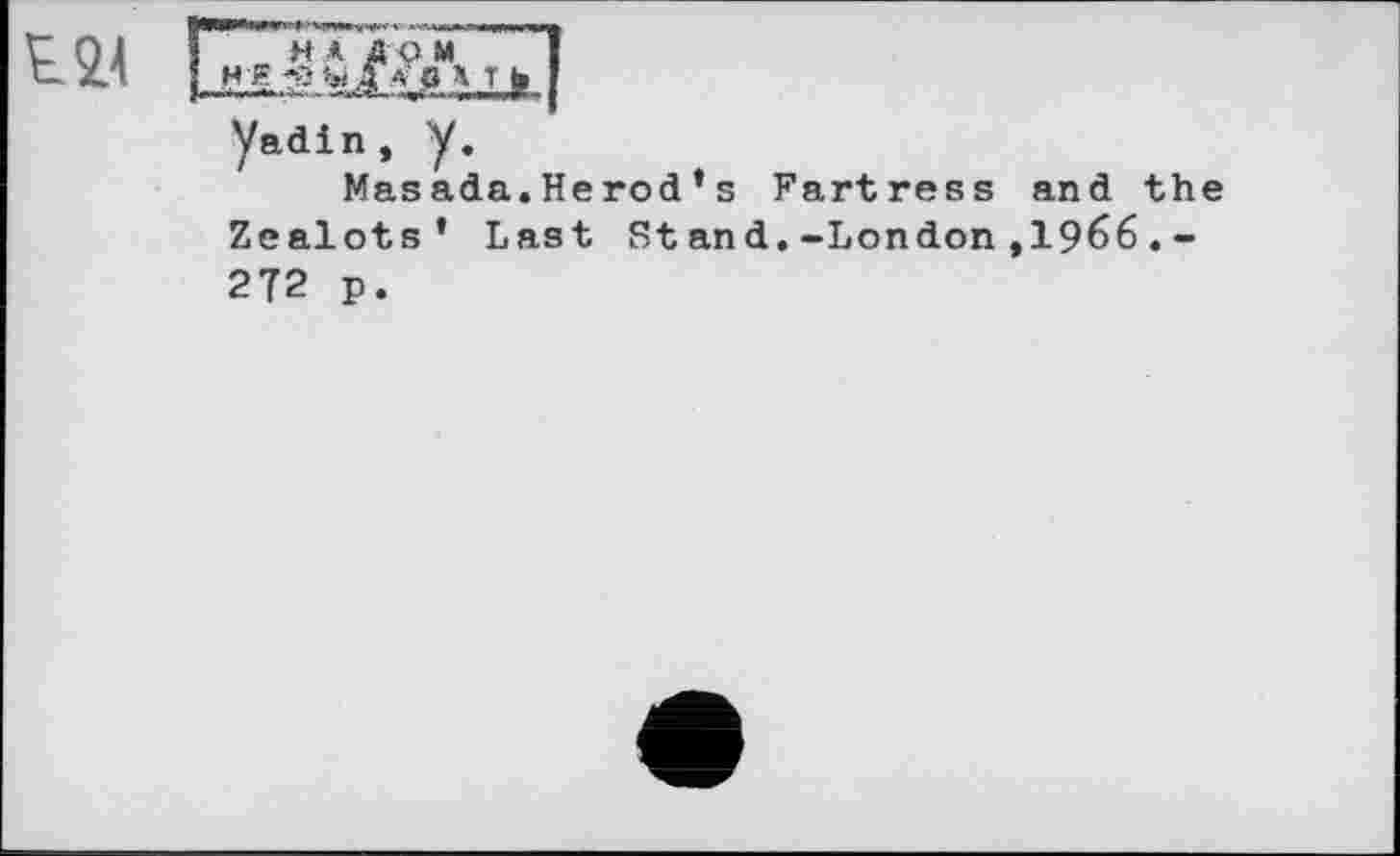 ﻿^24
H * AO M
H-g -S»	Щ
yadin, y.
Masada.Herod ’ s Fartress and the Zealots’ Last Stand.-London,1966.-272 p.